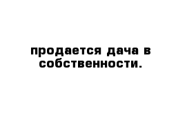 продается дача в собственности.